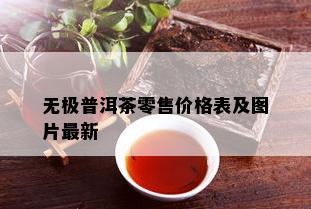 无极普洱茶零售价格表及图片最新