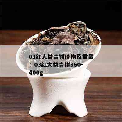 03红大益青饼价格及重量：03红大益青饼360-400g