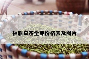 福鼎白茶全芽价格表及图片