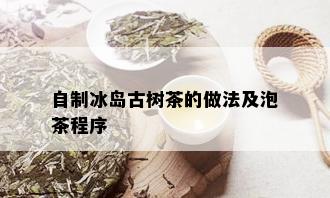 自制冰岛古树茶的做法及泡茶程序