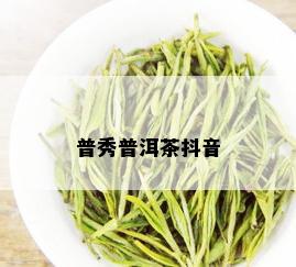 普秀普洱茶抖音