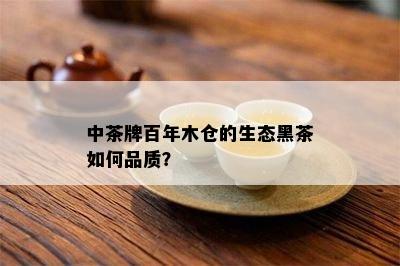 中茶牌百年 *** 的生态黑茶如何品质？