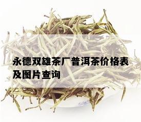 永德双雄茶厂普洱茶价格表及图片查询