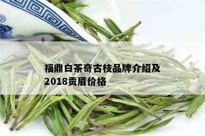 福鼎白茶奇古枝品牌介绍及2018贡眉价格