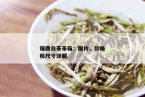 福鼎白茶茶箱：图片、价格和尺寸详解