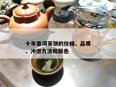 十年普洱茶饼的价格、品质、冲泡方法和颜色