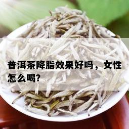 普洱茶降脂效果好吗，女性怎么喝？