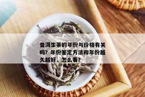 普洱生茶的年份与价格有关吗？年份鉴定方法和年份越久越好，怎么看？