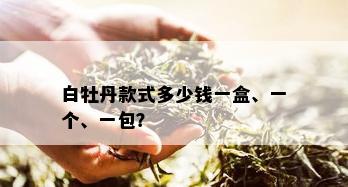 白牡丹款式多少钱一盒、一个、一包？