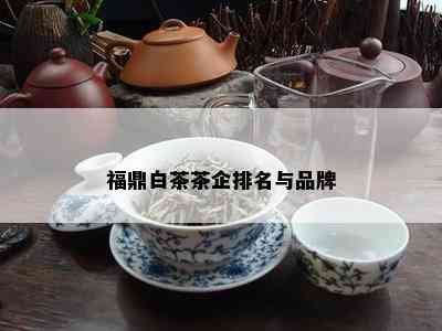 福鼎白茶茶企排名与品牌