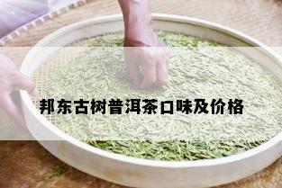 邦东古树普洱茶口味及价格