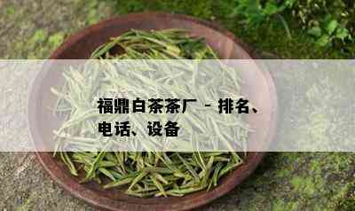 福鼎白茶茶厂 - 排名、电话、设备