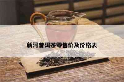 新河普洱茶零售价及价格表