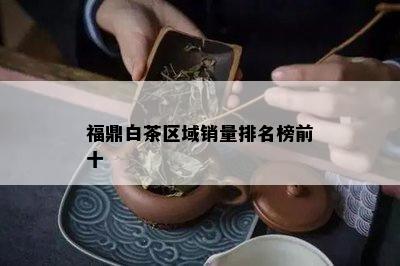 福鼎白茶区域销量排名榜前十