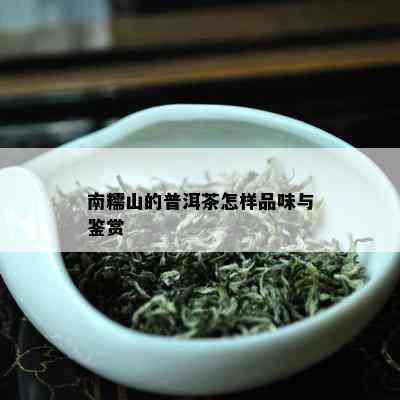 南糯山的普洱茶怎样品味与鉴赏