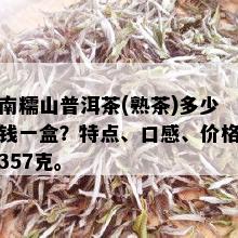 南糯山普洱茶(熟茶)多少钱一盒？特点、口感、价格357克。