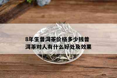 8年生普洱茶价格多少钱普洱茶对人有什么好处及效果