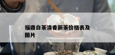 福鼎白茶清香新茶价格表及图片