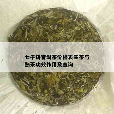 七子饼普洱茶价格表生茶与熟茶功效作用及查询