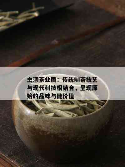 虫洞茶业眉：传统制茶技艺与现代科技相结合，呈现原始的品味与健价值