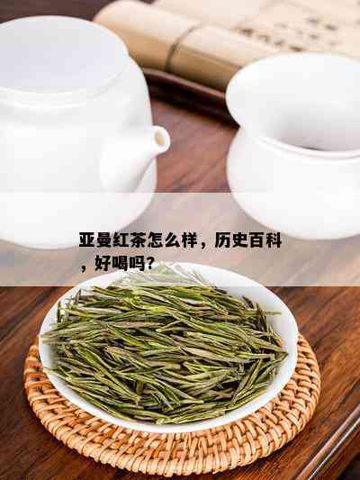 亚曼红茶怎么样，历史百科，好喝吗?