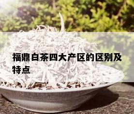 福鼎白茶四大产区的区别及特点