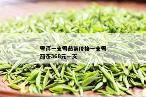 雪洱一支雪茄茶价格一支雪茄茶368元一支