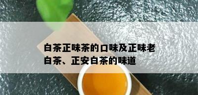 白茶正味茶的口味及正味老白茶、正安白茶的味道