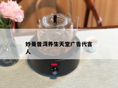 妙曼普洱养生天堂广告代言人