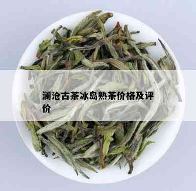 澜沧古茶冰岛熟茶价格及评价