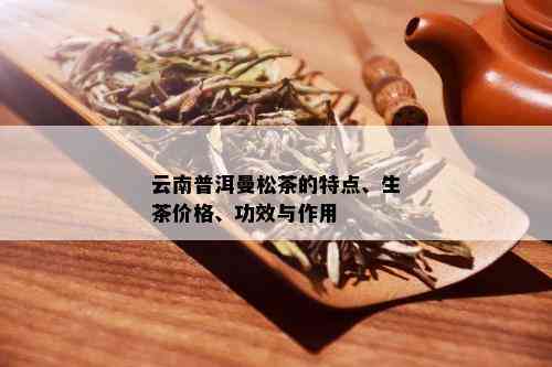 云南普洱曼松茶的特点、生茶价格、功效与作用