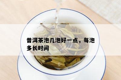 普洱茶泡几泡好一点，每泡多长时间