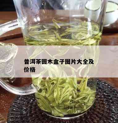 普洱茶圆木盒子图片大全及价格