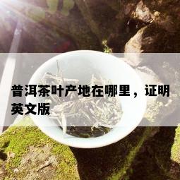 普洱茶叶产地在哪里，证明英文版