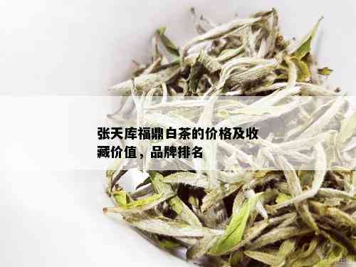 张天库福鼎白茶的价格及收藏价值，品牌排名