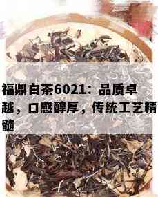 福鼎白茶6021：品质卓越，口感醇厚，传统工艺精髓