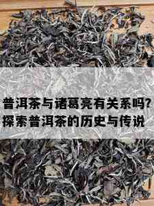 普洱茶与诸葛亮有关系吗？探索普洱茶的历史与传说