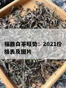 福鼎白茶旺势：2021价格表及图片