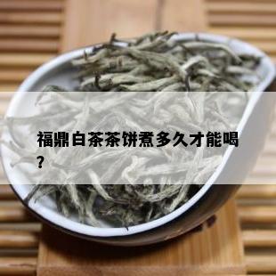 福鼎白茶茶饼煮多久才能喝？