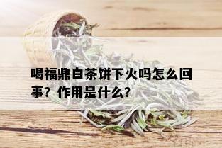 喝福鼎白茶饼下火吗怎么回事？作用是什么？