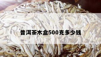 普洱茶木盒500克多少钱