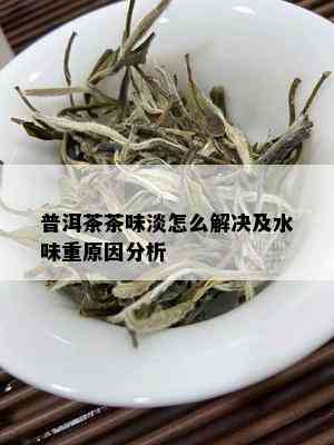 普洱茶茶味淡怎么解决及水味重原因分析