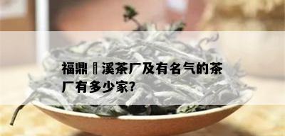 福鼎磻溪茶厂及有名气的茶厂有多少家？