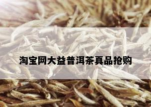 淘宝网大益普洱茶真品抢购