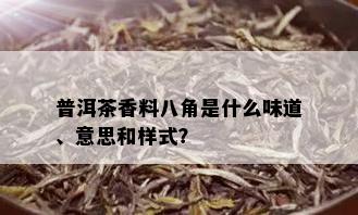 普洱茶香料八角是什么味道、意思和样式？