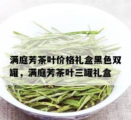 满庭芳茶叶价格礼盒黑色双罐，满庭芳茶叶三罐礼盒