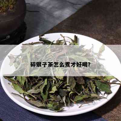 碎银子茶怎么煮才好喝？