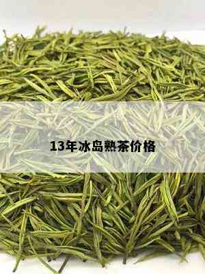 13年冰岛熟茶价格