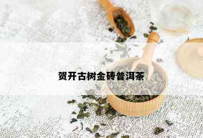 贺开古树金砖普洱茶