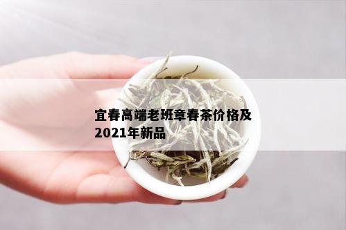 宜春高端老班章春茶价格及2021年新品